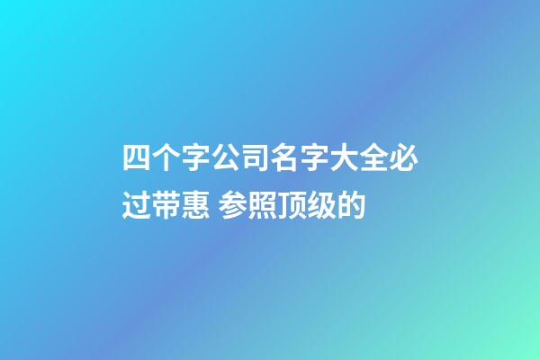 四个字公司名字大全必过带惠 参照顶级的-第1张-公司起名-玄机派